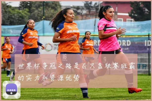 世界杯争冠之路是否只靠联赛班霸的实力和资源优势
