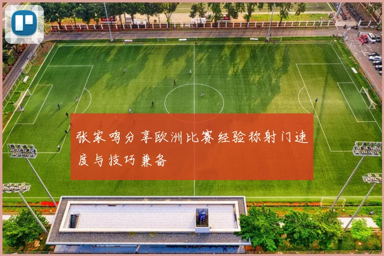 张家鸣分享欧洲比赛经验称射门速度与技巧兼备