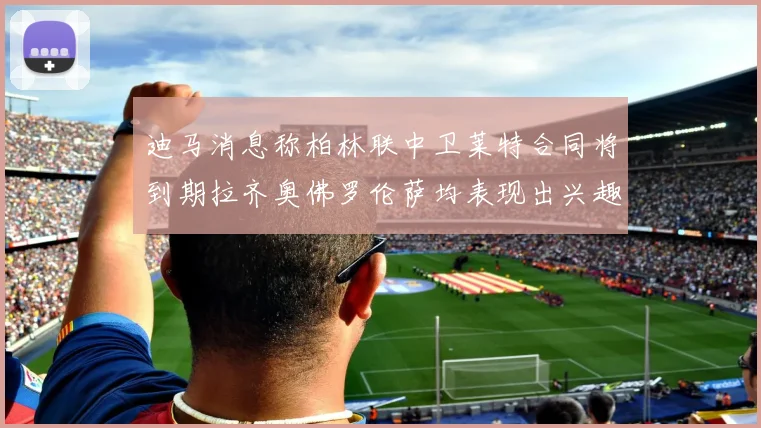 迪马消息称柏林联中卫莱特合同将到期拉齐奥佛罗伦萨均表现出兴趣