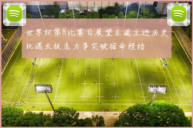 世界杯第8比赛日展望东道主迎历史机遇太极虎力争突破宿命桎梏